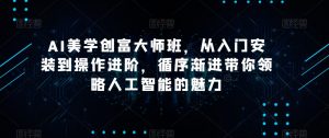 AI美学创富大师班,从入门安装到操作进阶,循序渐进带你领略人工智能的魅力-搞薯条网