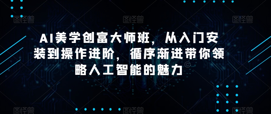 AI美学创富大师班，从入门安装到操作进阶，循序渐进带你领略人工智能的魅力 - 搞薯条网-搞薯条网