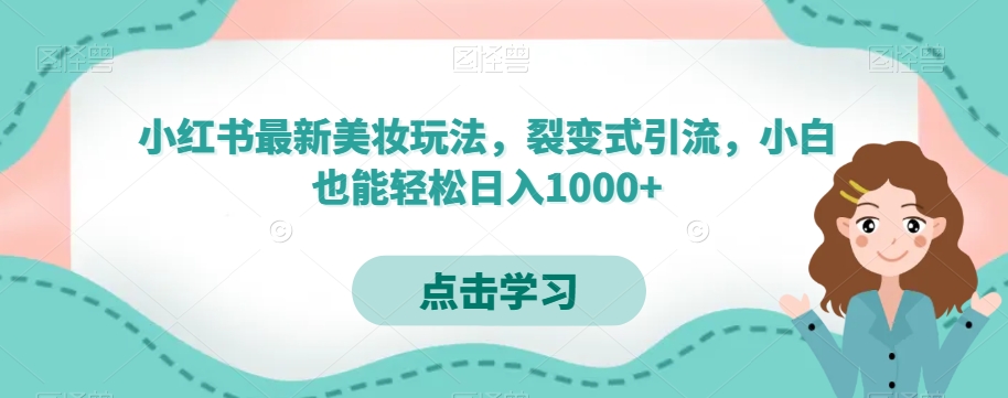 小红书最新美妆玩法，裂变式引流，小白也能轻松日入1000+ - 搞薯条网-搞薯条网
