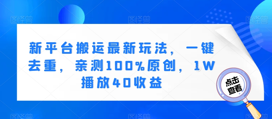 新平台搬运最新玩法，一键去重，亲测100%原创，1W播放40收益 - 搞薯条网-搞薯条网