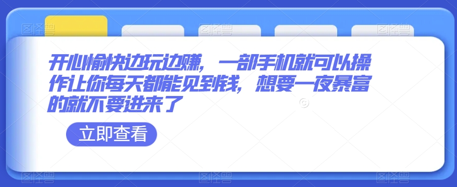 开心愉快边玩边赚，一部手机就可以操作让你每天都能见到钱，想要一夜暴富的就不要进来了-森森项目库