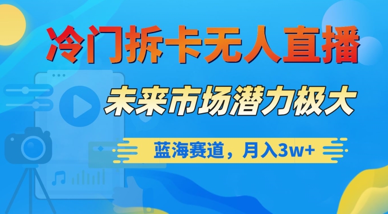 冷门拆卡无人直播，未来市场潜力极大，蓝海赛道，月入3w+【揭秘】 - 搞薯条网-搞薯条网
