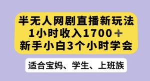 半无人网剧直播新玩法,1小时收入1700+,新手小白3小时学会【揭秘】-搞薯条网