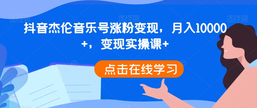 抖音杰伦音乐号涨粉变现，月入10000+，变现实操课+ - 搞薯条网-搞薯条网