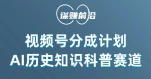 视频号创作分成计划,利用AI做历史知识科普,单月5000+-搞薯条网