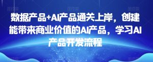 数据产品+AI产品通关上岸,创建能带来商业价值的AI产品,学习AI产品开发流程-搞薯条网