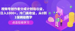 视频号创作者分成计划撸收益,日入1000+,冷门高收益,从0到1保姆级教学-搞薯条网