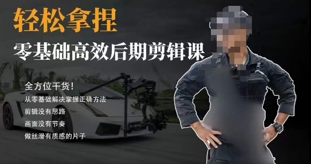 胡子不拍车的轻松后期剪辑课，全方位干货，从零基础解决掌握正确方法 - 搞薯条网-搞薯条网