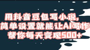 用抖音豆包写小说,简单设置就能让AI写作帮你每天变现500+【揭秘】-搞薯条网