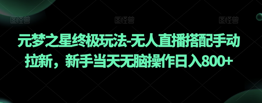 元梦之星终极玩法-无人直播搭配手动拉新，新手当天无脑操作日入800+【揭秘】-森森项目库