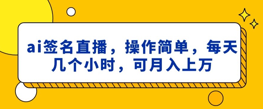 ai签名直播，操作简单，简单几个小时，可月入上万-森森项目库
