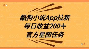 酷狗小说APP拉新,接抖音星图任务,保姆式教学每日收益200+【揭秘】-搞薯条网