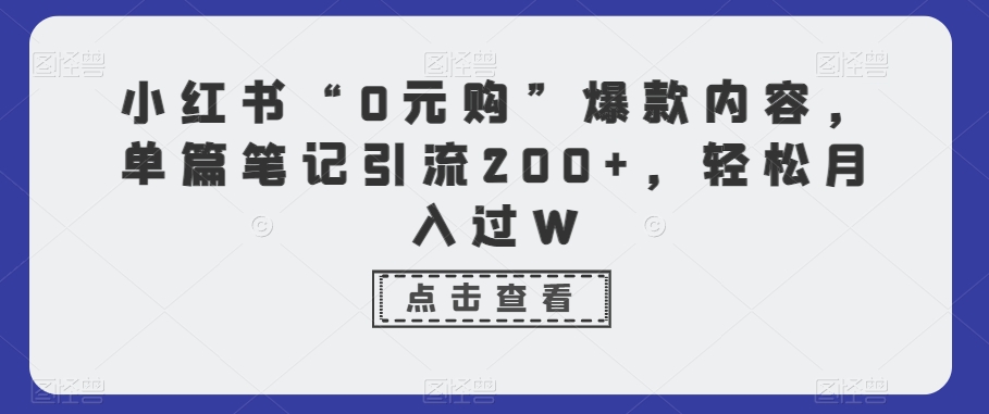 小红书“0元购”爆款内容，单篇笔记引流200+，轻松月入过W - 搞薯条网-搞薯条网