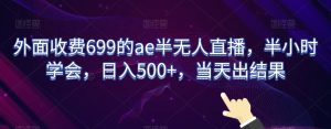 外面收费699的ae半无人直播,半小时学会,日入500+,当天出结果【揭秘】-搞薯条网