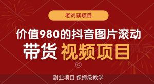 价值980的抖音图片滚动带货视频副业项目,保姆级教学【揭秘】-搞薯条网