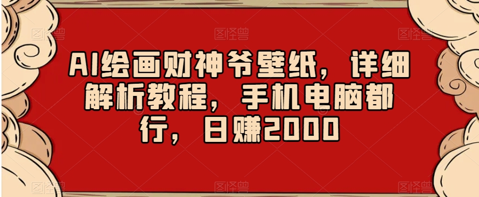 AI绘画财神爷壁纸，详细解析教程，手机电脑都行，日赚2000【揭秘】-森森项目库