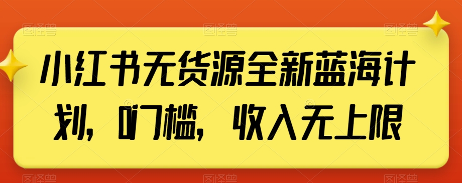 小红书无货源全新蓝海计划，0门槛，收入无上限【揭秘】 - 搞薯条网-搞薯条网