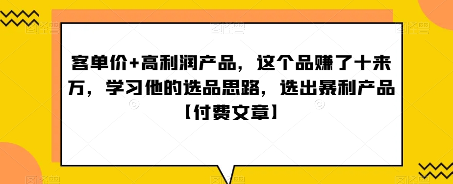 ‮单客‬价+高利润产品，这个品‮了赚‬十来万，‮习学‬他‮选的‬品思路，‮出选‬暴‮产利‬品【付费文章】-森森项目库