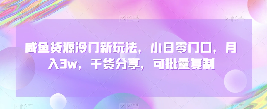 咸鱼货源冷门新玩法，小白零门口，月入3w，干货分享，可批量复制 - 搞薯条网-搞薯条网