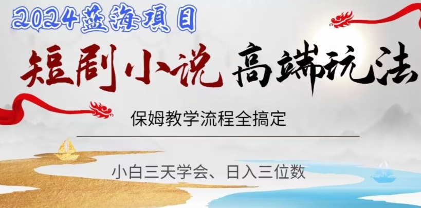 短剧高端玩法，保姆教学全搞定，小白日入三位数【揭秘】-森森项目库