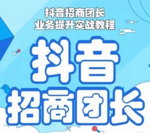 抖音招商团长业务提升实战教程,抖音招商团长如何实现躺赚-搞薯条网