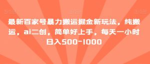 最新百家号暴力搬运掘金新玩法,纯搬运,ai二创,简单好上手,每天一小时日入500-1000【揭秘】-搞薯条网
