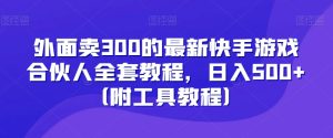 外面卖300的最新快手游戏合伙人全套教程,日入500+(附工具教程)-搞薯条网