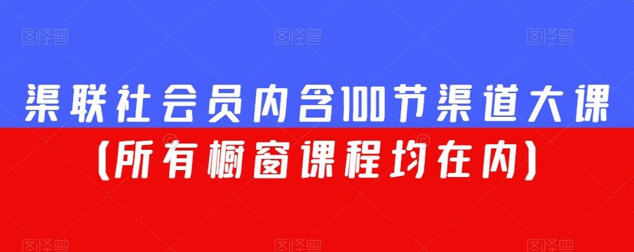 渠联社会员内含100节渠道大课（所有橱窗课程均在内）-森森项目库