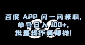 百度APP问一问兼职,单号日入100+,批量操作更赚钱【揭秘】-搞薯条网