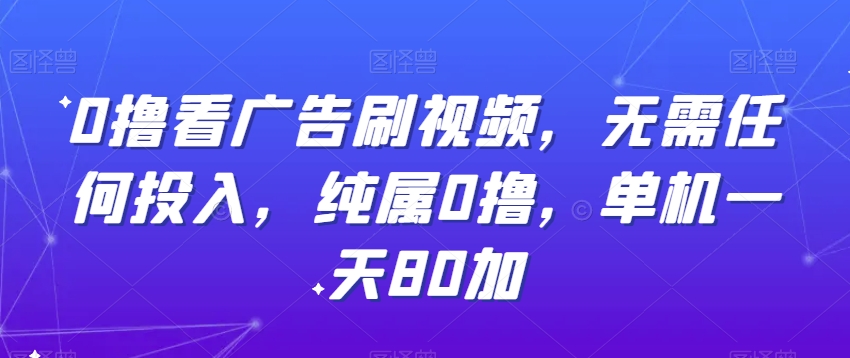 0撸看广告刷视频，无需任何投入，纯属0撸，单机一天80加-森森项目库