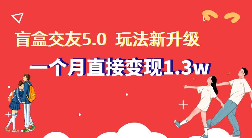 盲盒交友5.0，玩法全新升级，一个月直接变现1.3W，新手小白轻松上手【揭秘】 - 搞薯条网-搞薯条网