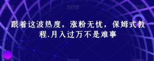 跟着这波热度,涨粉无忧,保姆式教程,月入过万不是难事【揭秘】-搞薯条网