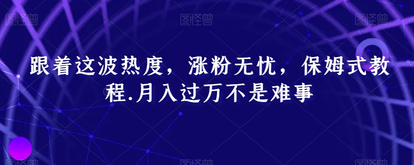 跟着这波热度，涨粉无忧，保姆式教程，月入过万不是难事【揭秘】 - 搞薯条网-搞薯条网