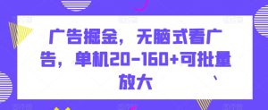 广告掘金,无脑式看广告,单机20-160+可批量放大【揭秘】-搞薯条网