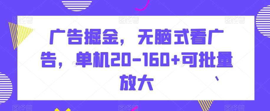 广告掘金，无脑式看广告，单机20-160+可批量放大【揭秘】 - 搞薯条网-搞薯条网