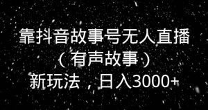 靠抖音故事号无人直播(有声故事)新玩法,日入3000+-搞薯条网