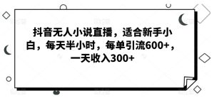 抖音无人小说直播,适合新手小白,每天半小时,每单引流600+,一天收入300+-搞薯条网