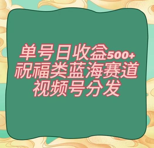 单号日收益500+、祝福类蓝海赛道、视频号分发【揭秘】 - 搞薯条网-搞薯条网