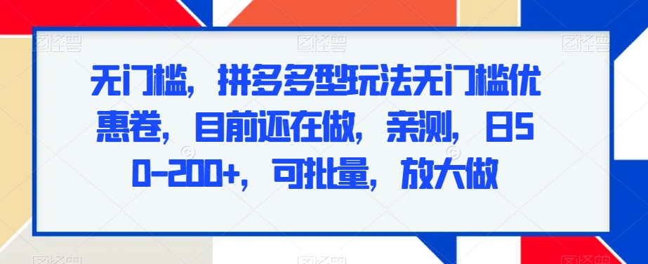 无门槛，拼多多型玩法无门槛优惠卷，目前还在做，亲测，日50-200+，可批量，放大做 - 搞薯条网-搞薯条网