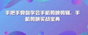 手把手教你学会手机剪映剪辑,手机剪映实战宝典-搞薯条网