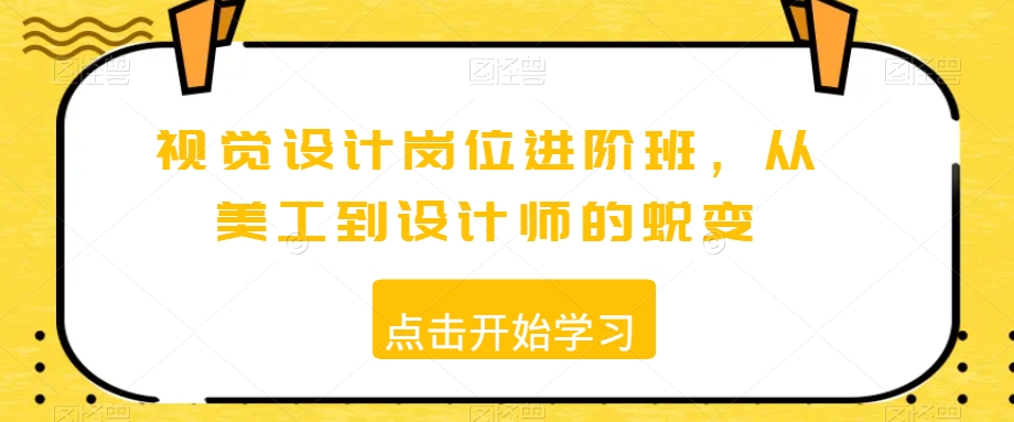 视觉设计岗位进阶班，从美工到设计师的蜕变-森森项目库