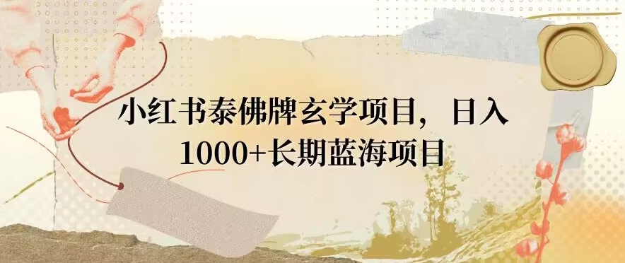 小红书泰佛牌玄学项目，日入1000+，打破传统，长期蓝海项目-森森项目库