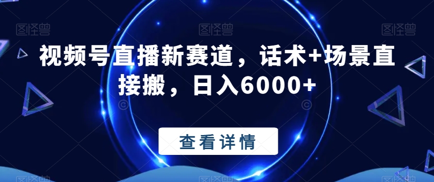 视频号直播新赛道，话术+场景直接搬，日入6000+-森森项目库