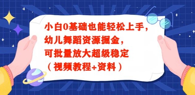 小白0基础也能轻松上手，幼儿舞蹈资源掘金，可批量放大超级稳定（视频教程+资料）-森森项目库