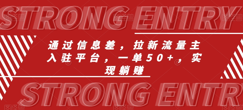 通过信息差，拉新流量主入驻平台，一单50+，实现躺赚 - 搞薯条网-搞薯条网