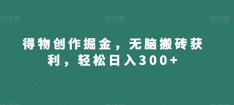 得物创作掘金，无脑搬砖获利，轻松日入300+【揭秘】 - 搞薯条网-搞薯条网
