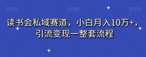 读书会私域赛道,小白月入10万+,引流变现一整套流程-搞薯条网