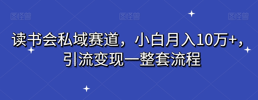 读书会私域赛道，小白月入10万+，引流变现一整套流程 - 搞薯条网-搞薯条网