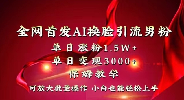 全网首发Ai换脸引流男粉，单日涨粉1.5w+，单日变现3000+，小白也能轻松上手拿结果【揭秘】-森森项目库