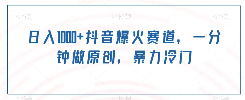 日入1000+抖音爆火赛道，一分钟做原创，暴力冷门 - 搞薯条网-搞薯条网